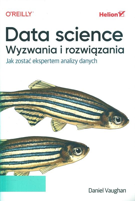 Data science : wyzwania i rozwiązania : jak zostać ekspertem analizy danych / Daniel Vaughan ; przekład: Tomasz Walczak.