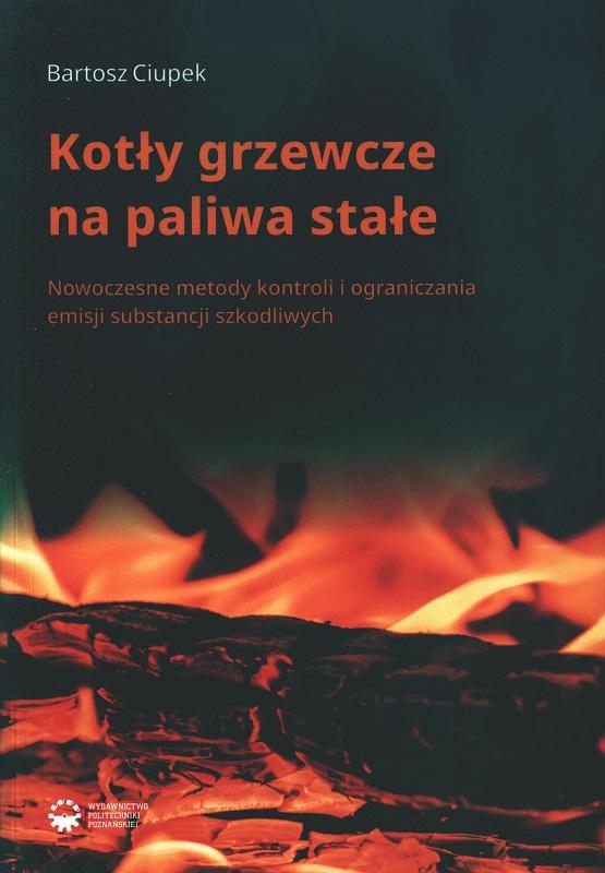Kotły grzewcze na paliwa stałe : nowoczesne metody kontroli i ograniczania emisji substancji szkodliwych / Bartosz Ciupek.