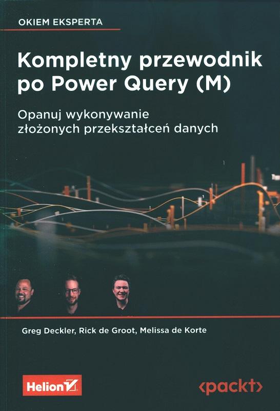 Kompletny przewodnik po Power Query (M) : opanuj wykonywanie złożonych przekształceń danych / Greg Deckler, Rick de Groot, Melissa de Korte ; przekład: Piotr Rajca.