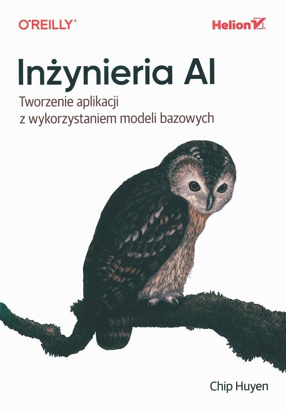 Inżynieria AI : tworzenie aplikacji z wykorzystaniem modeli bazowych / Chip Huyen ; przekład: Jacek Janusz.