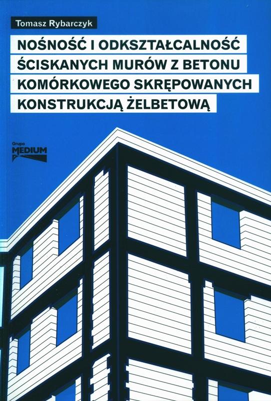 Nośność i odkształcalność ściskanych murów z betonu komórkowego skrępowanych konstrukcję żelbetową / Tomasz Rybarczyk.