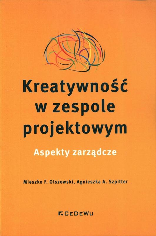 Kreatywność w zespole projektowym : aspekty zarządcze / Mieszko F. Olszewski, Agnieszka A. Szpitter.