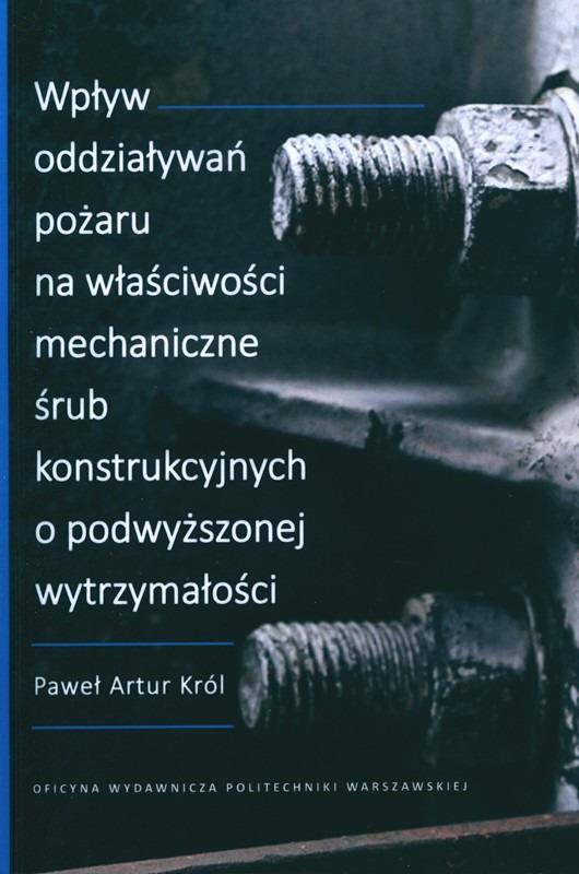 Wpływ oddziaływań pożaru na właściwości mechaniczne śrub konstrukcyjnych o podwyższonej wytrzymałości / Paweł Artur Król.