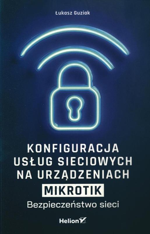 Konfiguracja usług sieciowych na urządzeniach MikroTik : bezpieczeństwo sieci / Łukasz Guziak. 