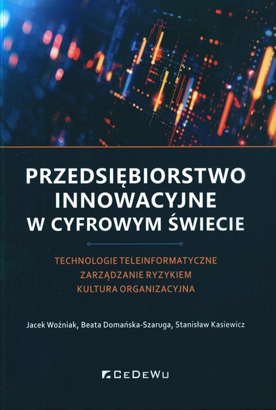 Przedsiębiorstwo innowacyjne w cyfrowym świecie : technologie teleinformatyczne, zarządzanie ryzykiem, kultura organizacyjna / Jacek Woźniak, Beata Domańska-Szaruga, Stanisław Kasiewicz. 