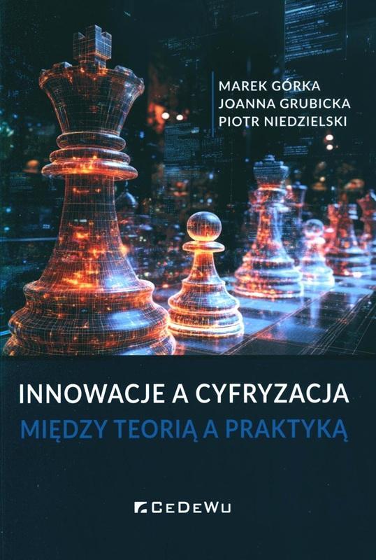Innowacje a cyfryzacja : między teorią a praktyką / Marek Górka, Joanna Grubicka, Piotr Niedzielski. 