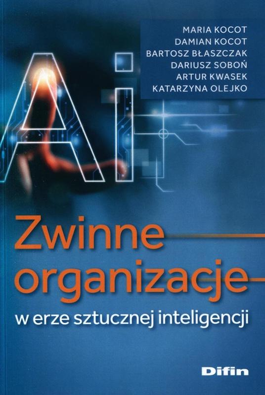 Zwinne organizacje w erze sztucznej inteligencji / Maria Kocot, Damian Kocot, Bartosz Błaszczak, Dariusz Soboń, Artur Kwasek, Katarzyna Olejko. 