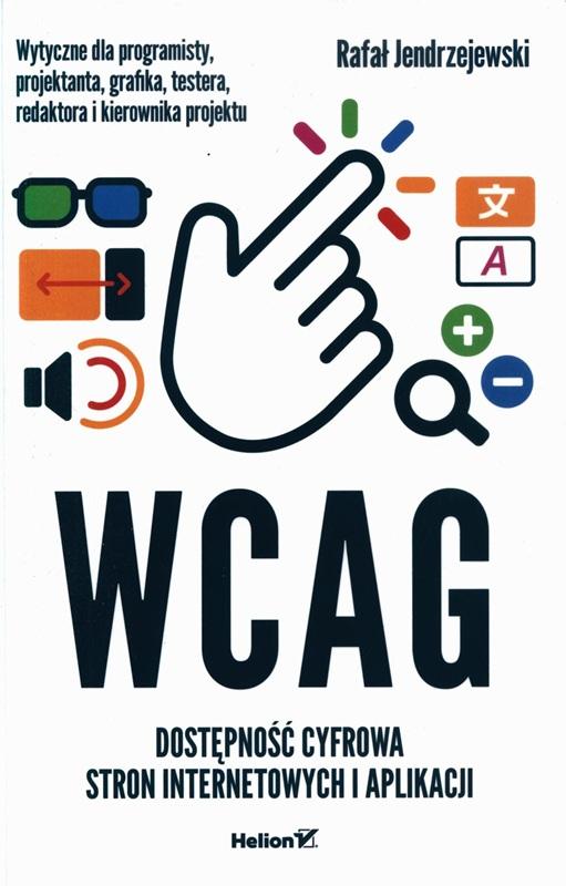 WCAG : dostępność cyfrowa stron internetowych i aplikacji : wytyczne dla programisty, projektanta, grafika, testera, redaktora i kierownika projektu / Rafał Jendrzejewski. 
