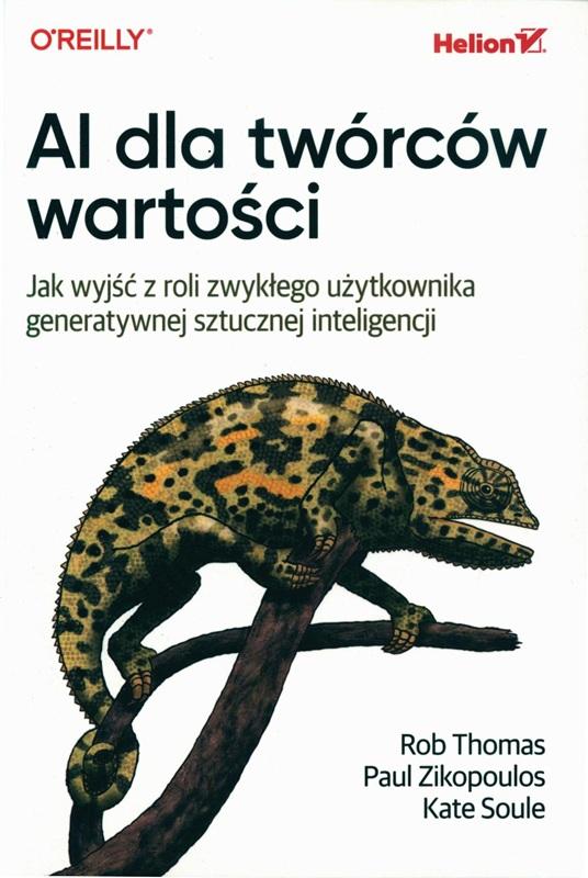 AI dla twórców wartości : jak wyjść z roli zwykłego użytkownika generatywnej sztucznej inteligencji / Rob Thomas, Paul Zikopoulos, Kate Soule ; przekład: Radosław Meryk. 