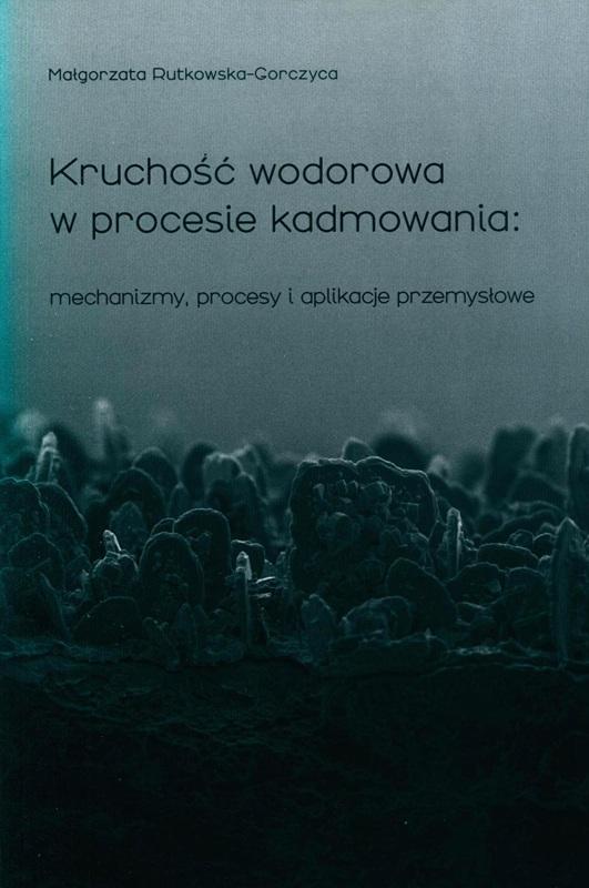Kruchość wodorowa w procesie kadmowania : mechanizmy, procesy i aplikacje przemysłowe / Małgorzata Rutkowska-Gorczyca. 
