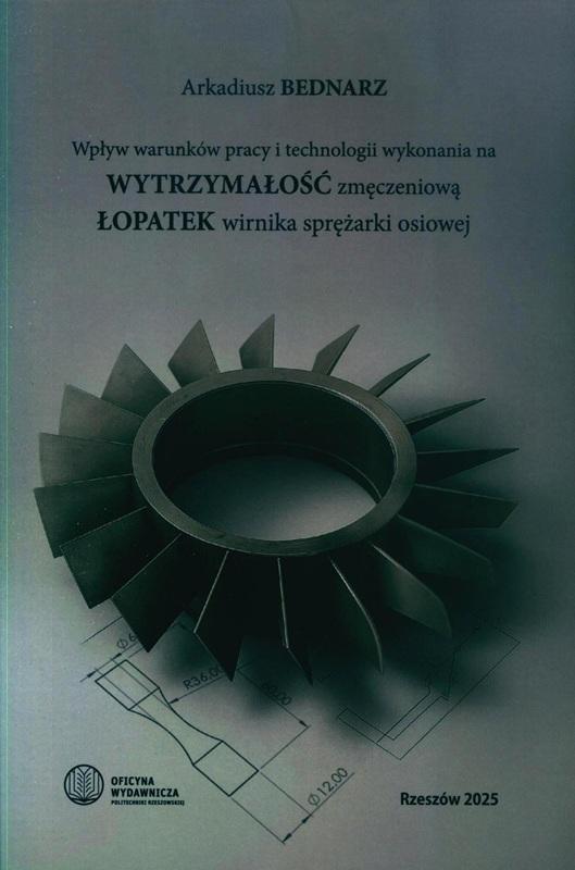 Wpływ warunków pracy i technologii wykonania na wytrzymałość zmęczeniową łopatek wirnika sprężarki osiowej / Arkadiusz Bednarz. 