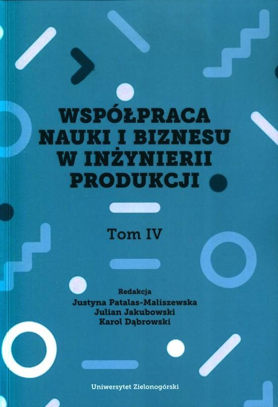 Współpraca nauki i biznesu w inżynierii produkcji. T. 4 / redakcja Justyna Patalas-Maliszewska, Julian Jakubowski, Karol Dąbrowski. 