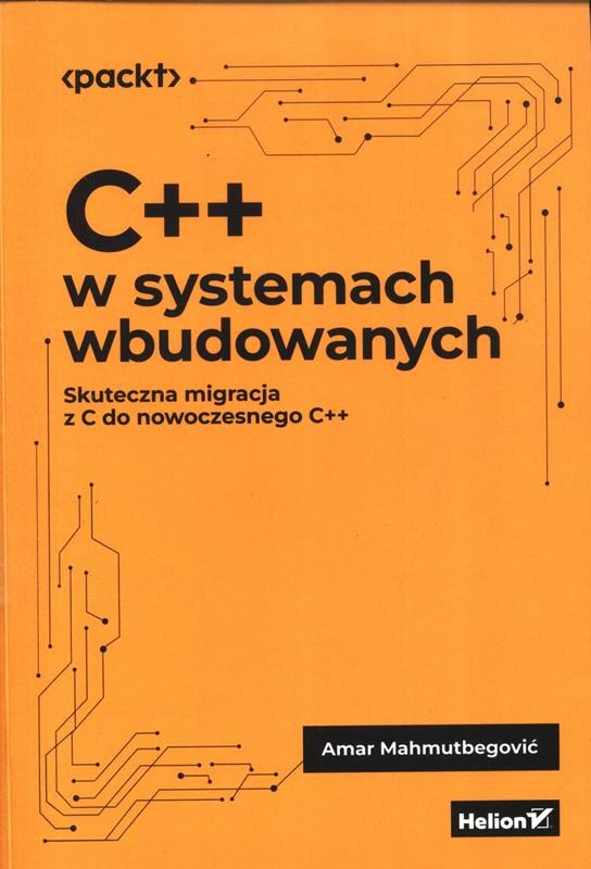 C++ w systemach wbudowanych : skuteczna migracja z C do nowoczesnego C++ / Amar Mahmutbegović ; tłumaczenie: Robert Górczyński. 