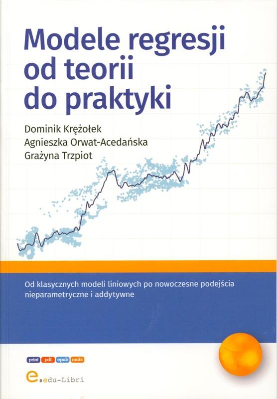 Modele regresji od teorii do praktyki / Dominik Krężołek, Agnieszka Orwat-Acedańska, Grażyna Trzpiot ; [redakcja merytoryczna: Danuta Kamińska-Hass].