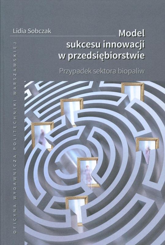 Model sukcesu innowacji w przedsiębiorstwie : przypadek sektora biopaliw / Lidia Sobczak.