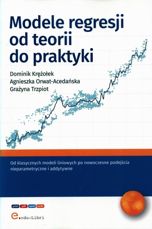 Modele regresji od teorii do praktyki / Dominik Krężołek, Agnieszka Orwat-Acedańska, Grażyna Trzpiot ; [redakcja merytoryczna: Danuta Kamińska-Hass]. 