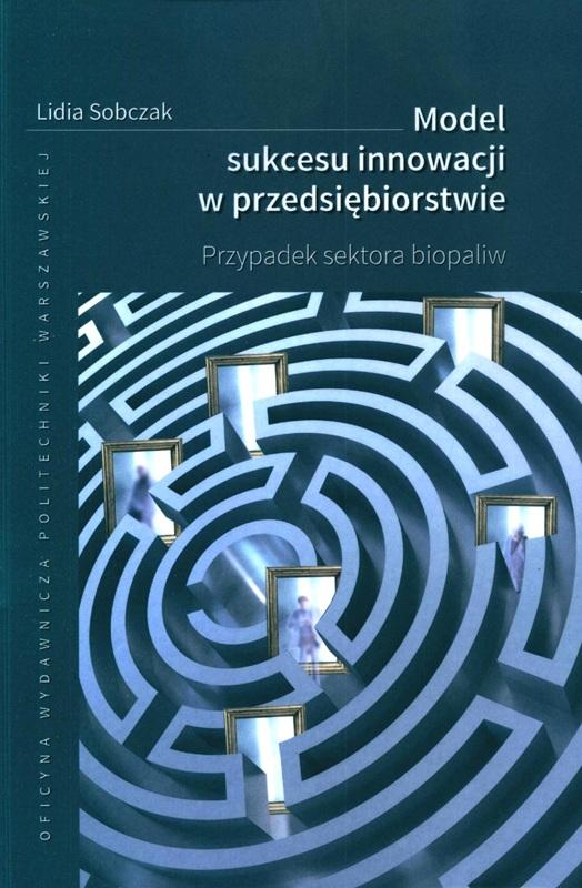 Model sukcesu innowacji w przedsiębiorstwie : przypadek sektora biopaliw / Lidia Sobczak. 