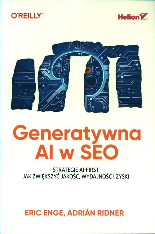 Generatywna AI w SEO : strategie AI-first : jak zwiększyć jakość, wydajność i zyski / Eric Enge, Adrián Ridner ; przekład: Wojciech Moch. 