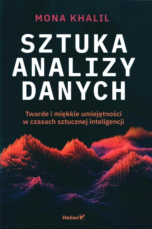 Sztuka analizy danych : twarde i miękkie umiejętności w czasach sztucznej inteligencji / Mona Khalil ; przekład: Piotr Pilch. 