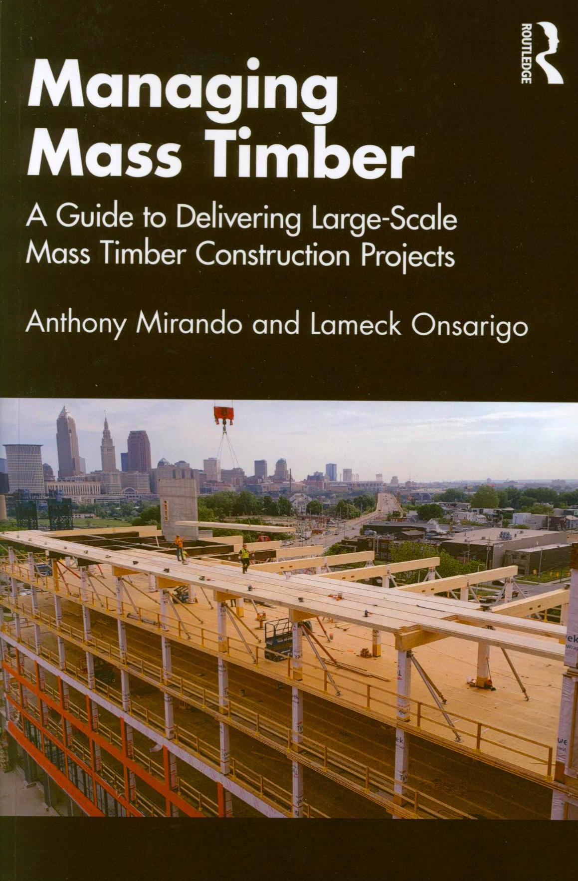 Managing mass timber : a guide to delivering large-scale mass timber construction projects / Anthony Mirando and Lameck Onsarigo.