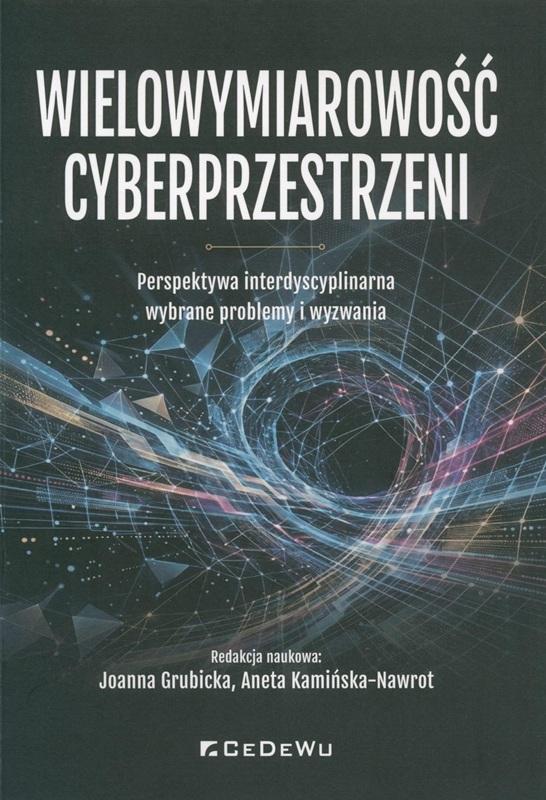 Wielowymiarowość cyberprzestrzeni : perspektywa interdyscyplinarna wybrane problemy i wyzwania / redakcja naukowa Joanna Grubicka, Aneta Kamińska-Nawrot.