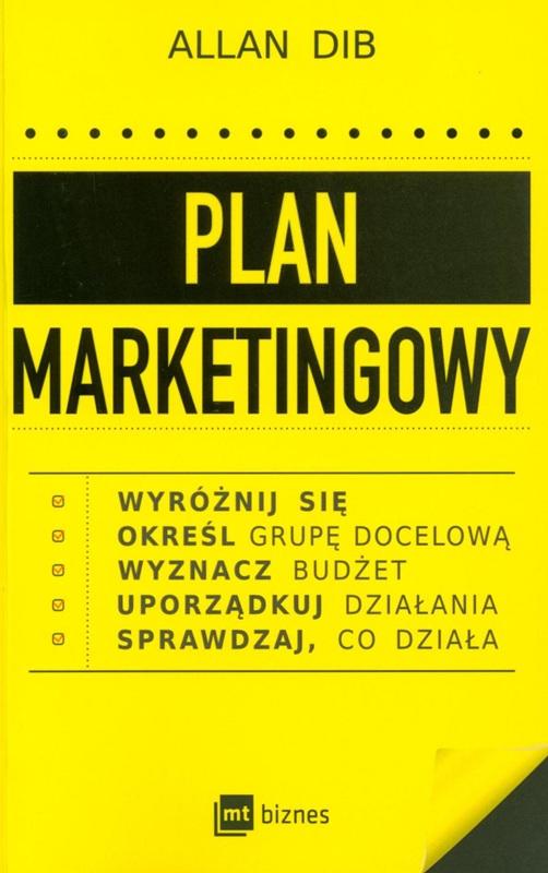Plan marketingowy : wyróżnij się, określ grupę docelową, wyznacz budżet, uporządkuj działania, sprawdzaj, co działa / Allan Dib ; przełożył Marcin Kowalczyk.