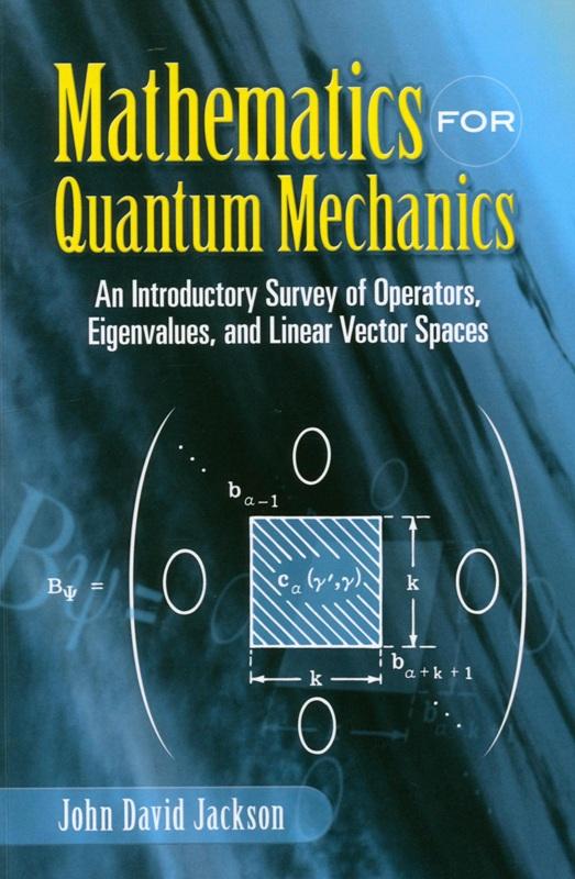 Mathematics for quantum mechanics : an introductory survey of operators, eigenvalues, and linear vector spaces / John David Jackson.
