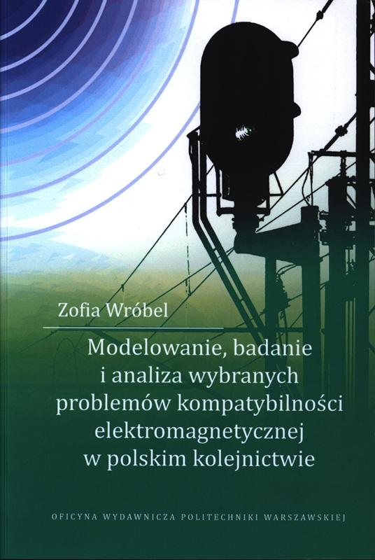 Modelowanie, badanie i analiza wybranych problemów kompatybilności elektromagnetycznej w polskim kolejnictwie / Zofia Wróbel.