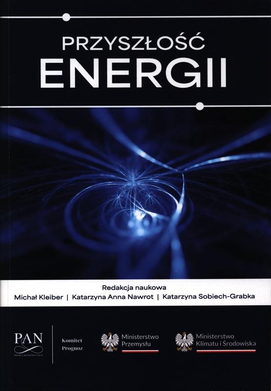 Przyszłość energii / redakcja naukowa Michał Kleiber, Katarzyna Anna Nawrot, Katarzyna Sobiech-Grabka ; Polska Akademia Nauk. Komitet Prognoz PAN.