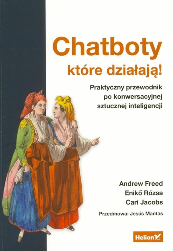 Chatboty które działają! : praktyczny przewodnik po konwersacyjnej sztucznej inteligencji / Andrew Freed, Enikő Rózsa, Cari Jacobs ; przedmowa: Jesús Mantas ; przekład: Piotr Rajca.